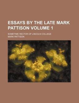 Essays by the Late Mark Pattison; Sometime Rector of Lincoln College