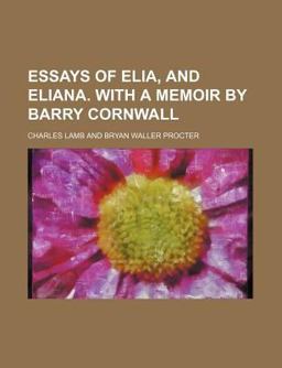 Essays of Elia, and Eliana with a Memoir by Barry Cornwall