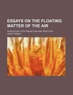 Essays on the Floating Matter of the Air; in Relation to Putrefaction and Infection