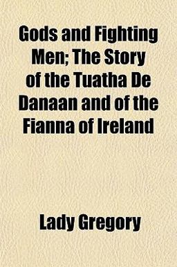 Gods and Fighting Men; the Story of the Tuatha de Danaan and of the Fianna of Ireland