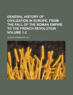 General History of Civilization in Europe, from the Fall of the Roman Empire to the French Revolution General History of Civilization in Europe, from the Fall of the Roman Empire to the French Revolution