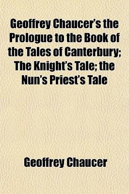 Geoffrey Chaucer's the Prologue to the Book of the Tales of Canterbury; the Knight's Tale; the Nun's Priest's Tale