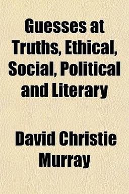 Guesses at Truths, Ethical, Social, Political and Literary Guesses at Truths, Ethical, Social, Political and Literary