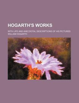 Hogarth's Works; with Life and Anecdotal Descriptions of His Pictures Hogarth's Works; with Life and Anecdotal Descriptions of His Pictures