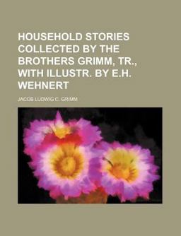 Household Stories Collected by the Brothers Grimm, Tr , with Illustr by E H Wehnert