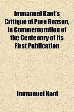 Immanuel Kant's Critique of Pure Reason, in Commemoration of the Centenary of Its First Publication