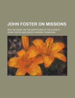 John Foster on Missions; with an Essay on the Skepticism of the Church