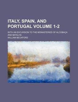 Italy, Spain, and Portugal; with an Excursion to the Monasteries of Alcobaã§A and Batalh