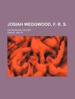 Josiah Wedgwood, F R S; His Personal History