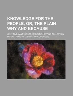 Knowledge for the People, or, the Plain Why and Because