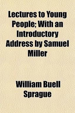 Lectures to Young People; with an Introductory Address by Samuel Miller Lectures to Young People; with an Introductory Address by Samuel Miller