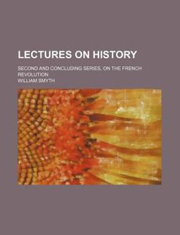 Lectures on History; Second and Concluding Series, on the French Revolution