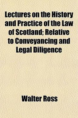 Lectures on the History and Practice of the Law of Scotland; Relative to Conveyancing and Legal Diligence
