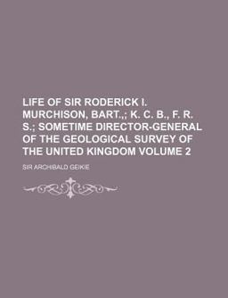 Life of Sir Roderick I Murchison, Bart ,; K C B , F R S; Sometime Director-General of the Geological Survey of the United Kingdom