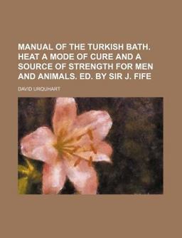 Manual of the Turkish Bath Heat a Mode of Cure and a Source of Strength for Men and Animals Ed by Sir J Fife