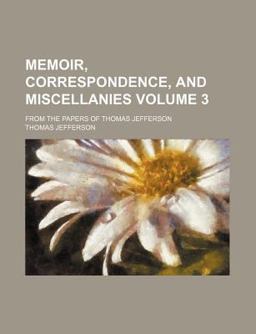 Memoir, Correspondence, and Miscellanies; from the Papers of Thomas Jefferson