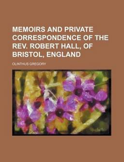Memoirs and Private Correspondence of the Rev Robert Hall, of Bristol, England