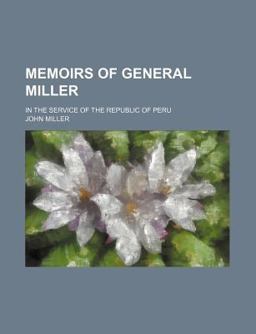 Memoirs of General Miller; in the Service of the Republic of Peru