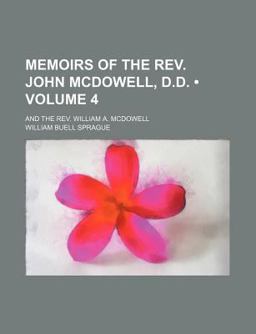 Memoirs of the Rev John Mcdowell, D D; and the Rev William a Mcdowell Memoirs of the Rev John Mcdowell, D D; and the Rev William a Mcdowell