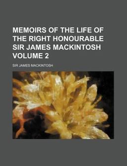 Memoirs of the Life of the Right Honourable Sir James MacKintosh