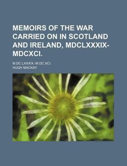 Memoirs of the War Carried on in Scotland and Ireland; M Dc Lxxxix -M Dc Xci