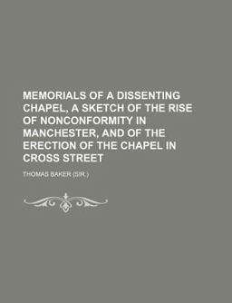 Memorials of a Dissenting Chapel, a Sketch of the Rise of Nonconformity in Manchester, and of the Erection of the Chapel in Cross Street