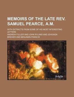 Memoirs of the Late Rev Samuel Pearce, a M; with Extracts from Some of His Most Interesting Letters