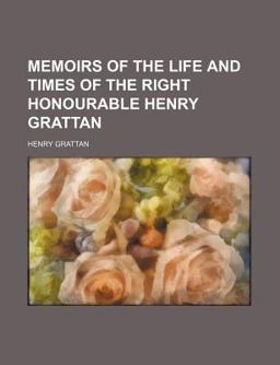 Memoirs of the Life and Times of the Right Honourable Henry Grattan