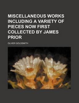 Miscellaneous Works Including a Variety of Pieces Now First Collected by James Prior