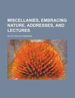 Miscellanies, Embracing Nature, Addresses, and Lectures