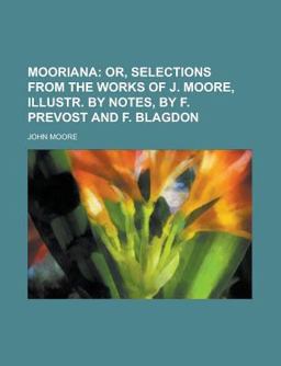 Mooriana; or, Selections from the Works of J Moore, Illustr by Notes, by F Prevost and F Blagdon