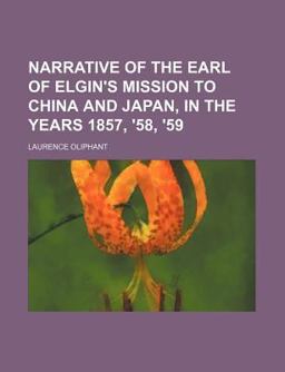 Narrative of the Earl of Elgin's Mission to China and Japan, in the Years 1857, '58, '59