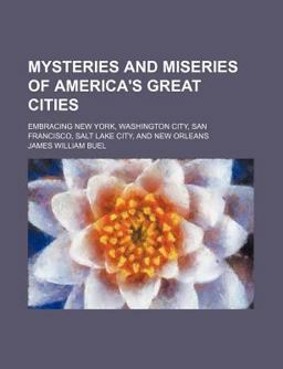 Mysteries and Miseries of America's Great Cities; Embracing New York, Washington City, San Francisco, Salt Lake City, and New Orleans
