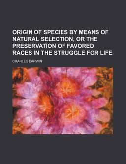 Origin of Species by Means of Natural Selection, or the Preservation of Favored Races in the Struggle for Life Origin of Species by Means of Natural Selection, or the Preservation of Favored Races in the Struggle for Life