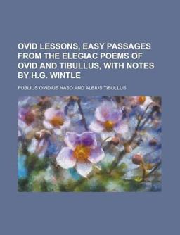 Ovid Lessons, Easy Passages from the Elegiac Poems of Ovid and Tibullus, with Notes by H G Wintle