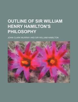 Outline of Sir William Henry Hamilton's Philosophy
