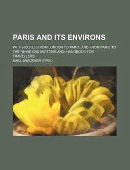 Paris and Its Environs; with Routes from London to Paris, and from Paris to the Rhine and Switzerland
