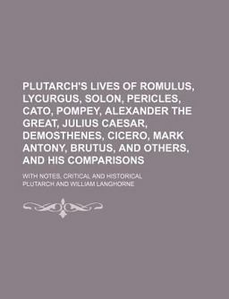 Plutarch's Lives of Romulus, Lycurgus, Solon, Pericles, Cato, Pompey, Alexander the Great, Julius Caesar, Demosthenes, Cicero, Mark Antony