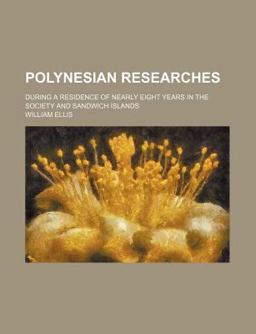 Polynesian Researches; During a Residence of Nearly Eight Years in the Society and Sandwich Islands