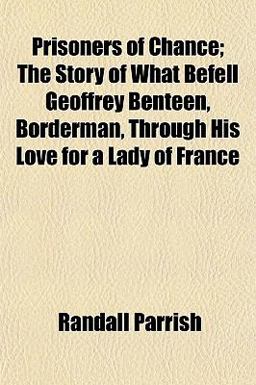 Prisoners of Chance; the Story of What Befell Geoffrey Benteen, Borderman, Through His Love for a Lady of France