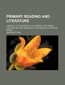 Primary Reading and Literature; a Manual for Teachers to Accompany the Primer, First and Second Readers of the Reading-Literature Series Primary Reading and Literature; a Manual for Teachers to Accompany the Primer, First and Second Readers of the Reading-Literature Series