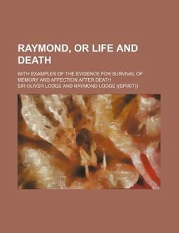 Raymond, or Life and Death; with Examples of the Evidence for Survival of Memory and Affection after Death
