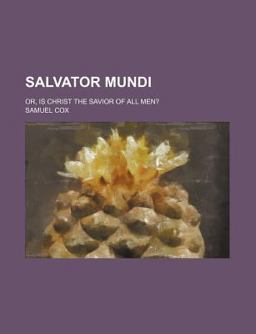 Salvator Mundi; or, Is Christ the Savior of All Men? Salvator Mundi; or, Is Christ the Savior of All Men?