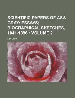 Scientific Papers of Asa Gray; Essays; Biographical Sketches, 1841-1886