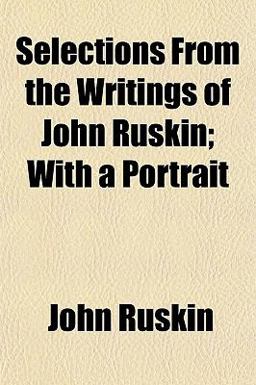 Selections from the Writings of John Ruskin; with a Portrait