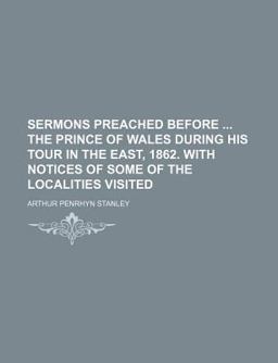 Sermons Preached Before the Prince of Wales During His Tour in the East, 1862 with Notices of Some of the Localities Visited