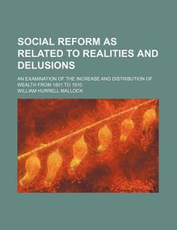 Social Reform As Related to Realities and Delusions; an Examination of the Increase and Distribution of Wealth from 1801 To 1910