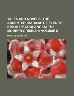Tales and Novels; the Absentee; Madame de Fleury; Emilie de Coulanges; the Modern Griseld