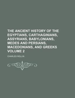 The Ancient History of the Egyptians, Carthaginians, Assyrians, Babylonians, Medes and Persians, Macedonians, and Greeks