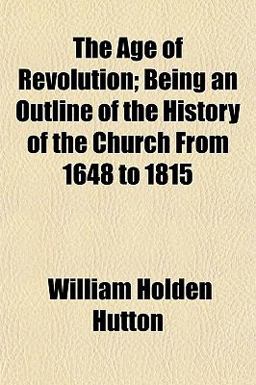 The Age of Revolution; Being an Outline of the History of the Church from 1648 To 1815